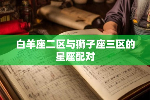 白羊座二区与狮子座三区的星座配对