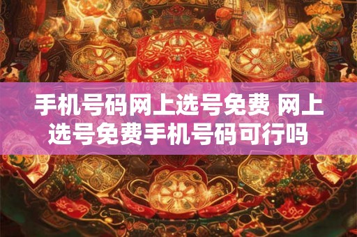 手机号码网上选号免费 网上选号免费手机号码可行吗