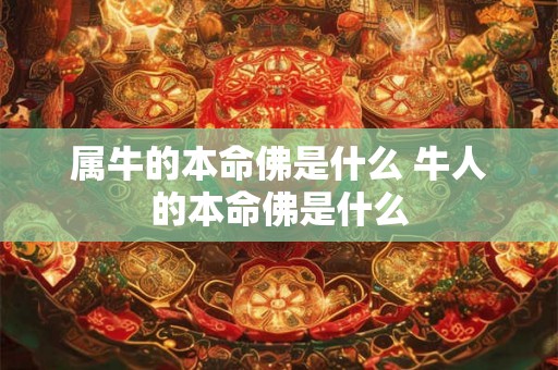 属牛的本命佛是什么 牛人的本命佛是什么