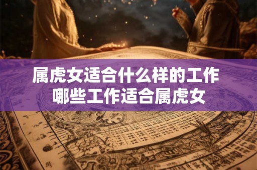 属虎女适合什么样的工作 哪些工作适合属虎女