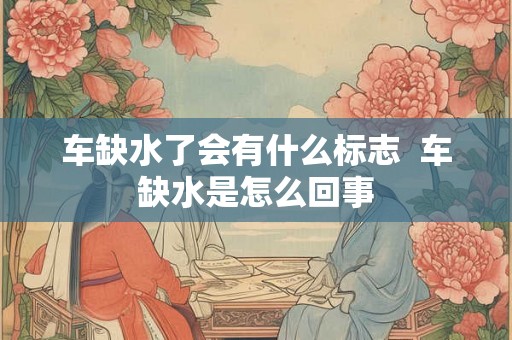 车缺水了会有什么标志  车缺水是怎么回事