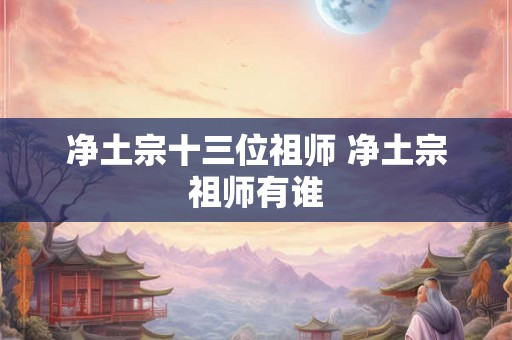 净土宗十三位祖师 净土宗祖师有谁 净土宗十三位祖师 净土宗祖师有谁