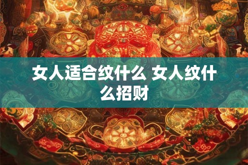 女人适合纹什么 女人纹什么招财
