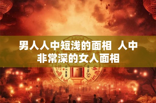 男人人中短浅的面相 人中非常深的女人面相 男人人中短浅的面相 人中非常深的女人面相