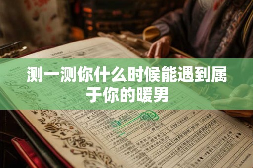 测一测你什么时候能遇到属于你的暖男 测一测你什么时候能遇到属于你的暖男
