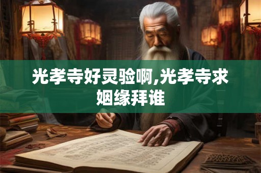 光孝寺好灵验啊,光孝寺求姻缘拜谁