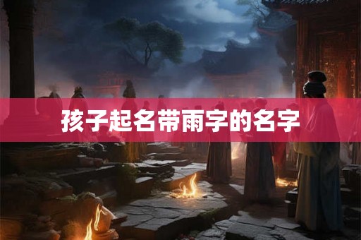 孩子起名带雨字的名字
