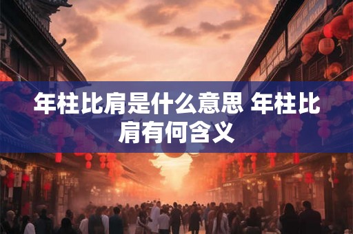 年柱比肩是什么意思 年柱比肩有何含义