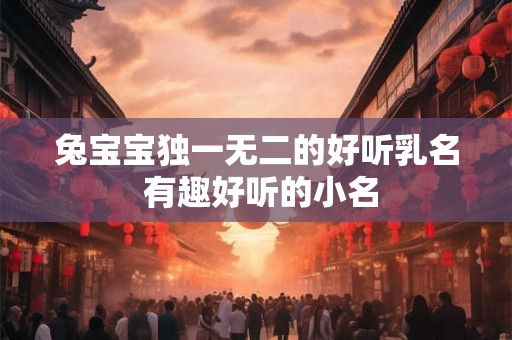 兔宝宝独一无二的好听乳名 有趣好听的小名