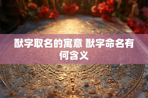 猷字取名的寓意 猷字命名有何含义
