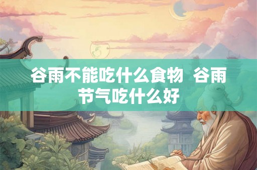 谷雨不能吃什么食物  谷雨节气吃什么好