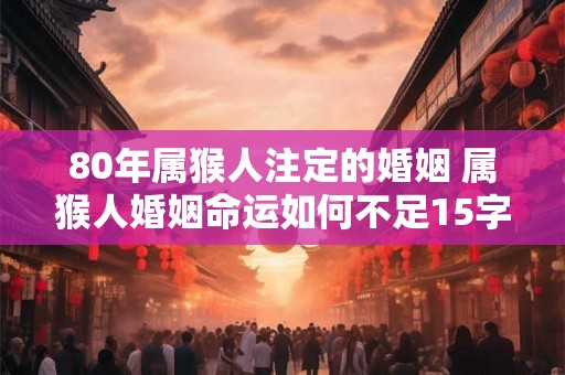 80年属猴人注定的婚姻 属猴人婚姻命运如何不足15字