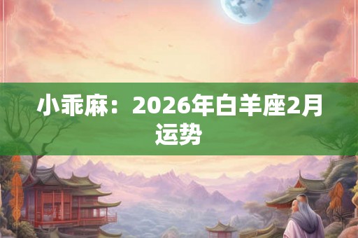 小乖麻：2026年白羊座2月运势