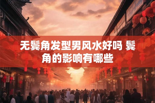 无鬓角发型男风水好吗 鬓角的影响有哪些