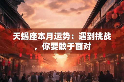 天蝎座本月运势：遇到挑战，你要敢于面对