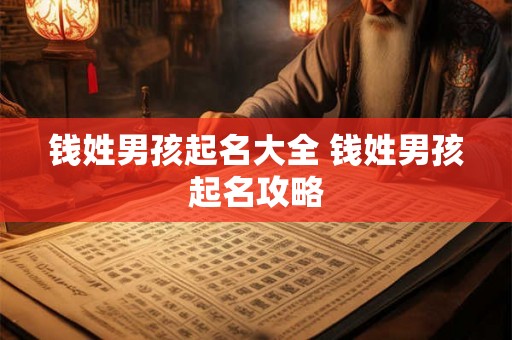 钱姓男孩起名大全 钱姓男孩起名攻略 钱姓男孩起名大全 钱姓男孩起名攻略