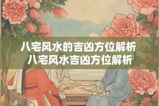 八宅风水的吉凶方位解析 八宅风水吉凶方位解析