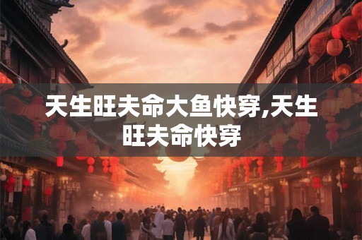 天生旺夫命大鱼快穿,天生旺夫命快穿