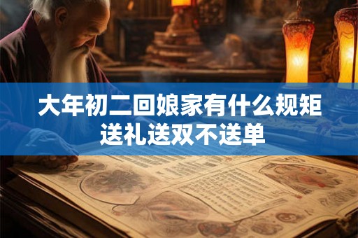 大年初二回娘家有什么规矩 送礼送双不送单