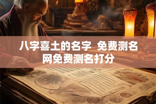 八字喜土的名字  免费测名网免费测名打分