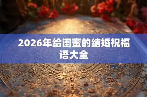 2026年给闺蜜的结婚祝福语大全