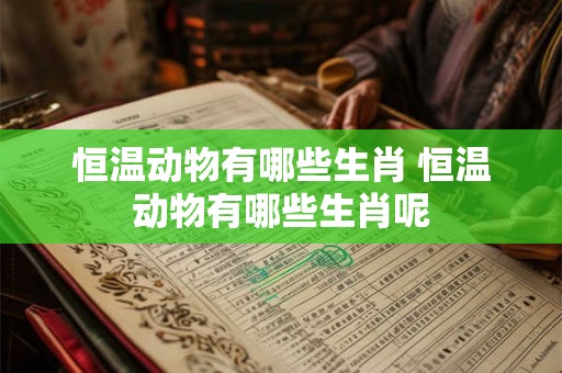 恒温动物有哪些生肖 恒温动物有哪些生肖呢 恒温动物有哪些生肖 恒温动物有哪些生肖呢