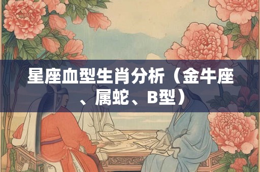 星座血型生肖分析（金牛座、属蛇、B型）
