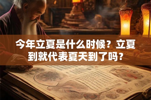 今年立夏是什么时候?立夏到就代表夏天到了吗? 今年立夏是什么时候?立夏到就代表夏天到了吗?