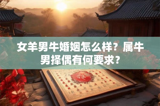 女羊男牛婚姻怎么样？属牛男择偶有何要求？