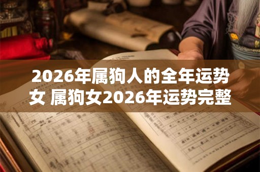 2026年属狗人的全年运势女 属狗女2026年运势完整版