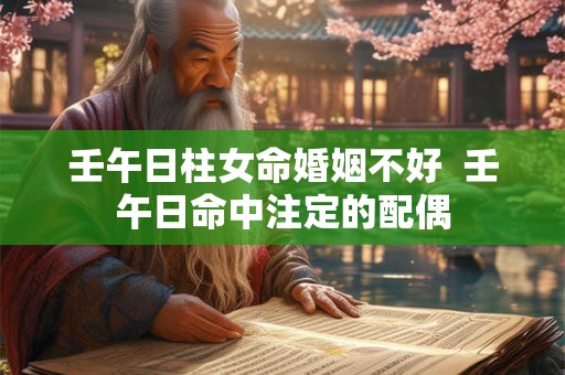 壬午日柱女命婚姻不好  壬午日命中注定的配偶