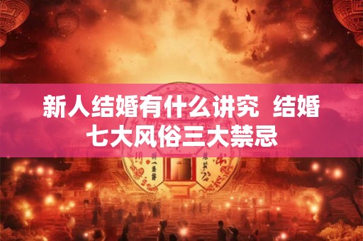 新人结婚有什么讲究 结婚七大风俗三大禁忌 新人结婚有什么讲究 结婚七大风俗三大禁忌