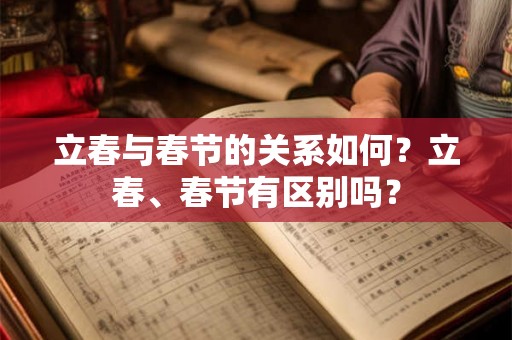 立春与春节的关系如何？立春、春节有区别吗？