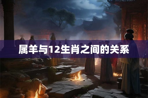 属羊与12生肖之间的关系