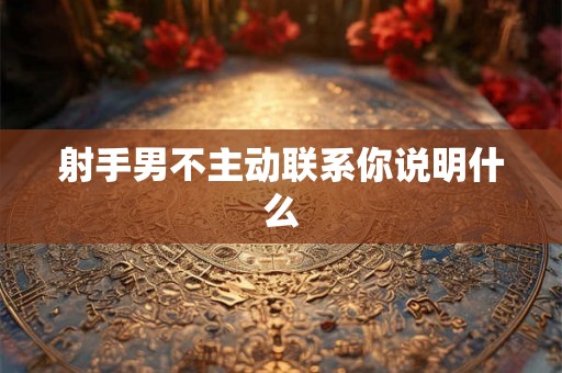射手男不主动联系你说明什么