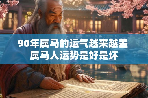 90年属马的运气越来越差 属马人运势是好是坏 90年属马的运气越来越差 属马人运势是好是坏