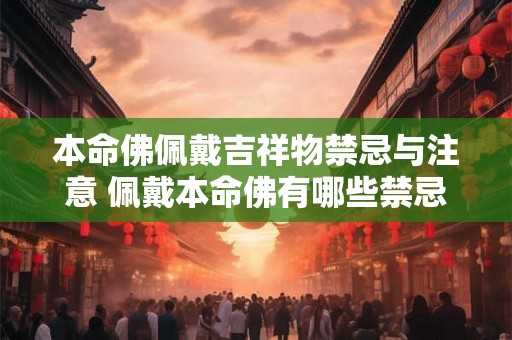 本命佛佩戴吉祥物禁忌与注意 佩戴本命佛有哪些禁忌