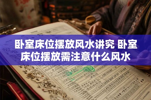 卧室床位摆放风水讲究 卧室床位摆放需注意什么风水