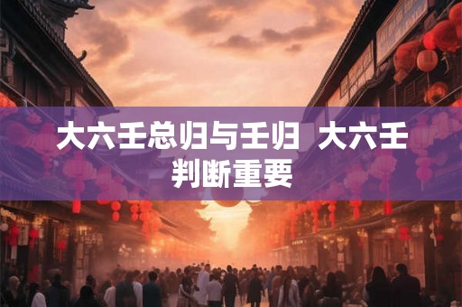 大六壬总归与壬归  大六壬判断重要