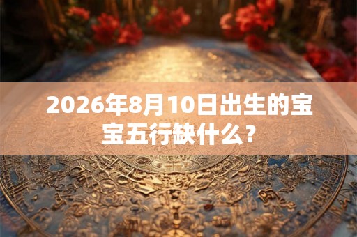 2026年8月10日出生的宝宝五行缺什么？