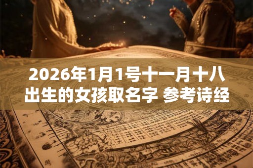 2026年1月1号十一月十八出生的女孩取名字 参考诗经