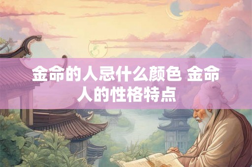 金命的人忌什么颜色 金命人的性格特点