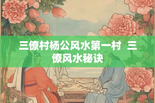 三僚村杨公风水第一村  三僚风水秘诀