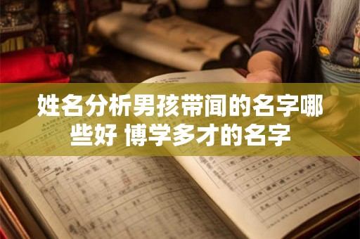 姓名分析男孩带闻的名字哪些好 博学多才的名字