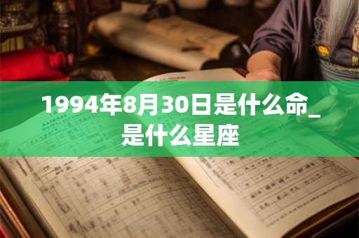1994年8月30日是什么命_是什么星座 1994年8月30日是什么命_是什么星座