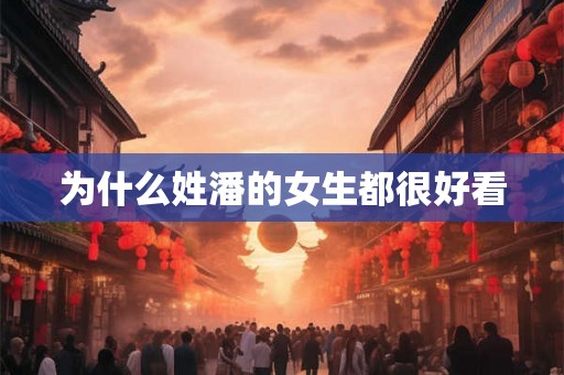 为什么姓潘的女生都很好看
