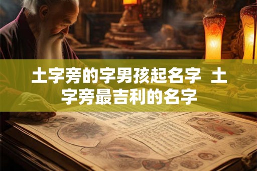 土字旁的字男孩起名字 土字旁最吉利的名字 土字旁的字男孩起名字 土字旁最吉利的名字