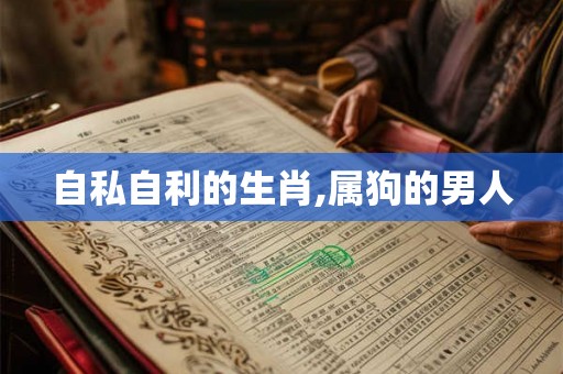 自私自利的生肖,属狗的男人