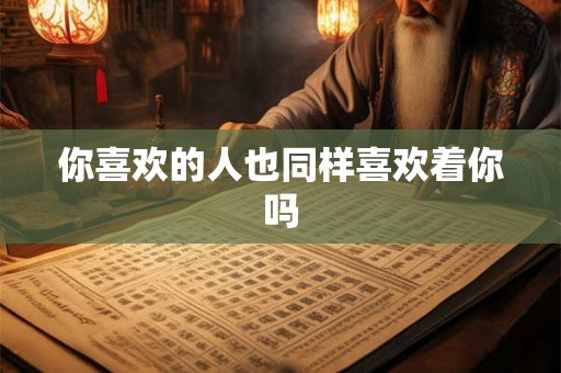 你喜欢的人也同样喜欢着你吗