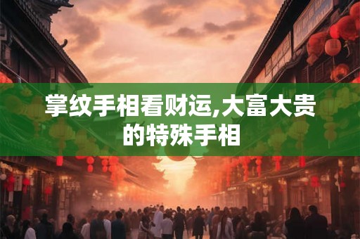 掌纹手相看财运,大富大贵的特殊手相